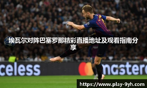 埃瓦尔对阵巴塞罗那精彩直播地址及观看指南分享