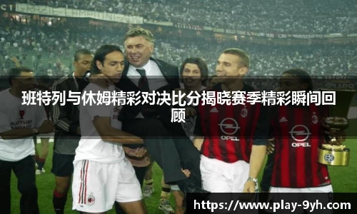 班特列与休姆精彩对决比分揭晓赛季精彩瞬间回顾