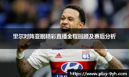 里尔对阵亚眠精彩直播全程回顾及赛后分析