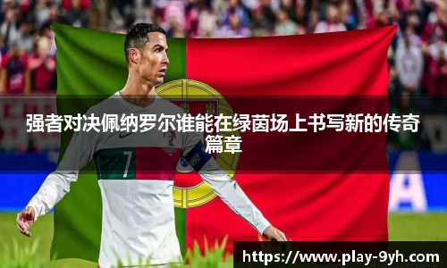 强者对决佩纳罗尔谁能在绿茵场上书写新的传奇篇章