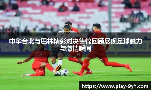 中华台北与巴林精彩对决集锦回顾展现足球魅力与激情瞬间