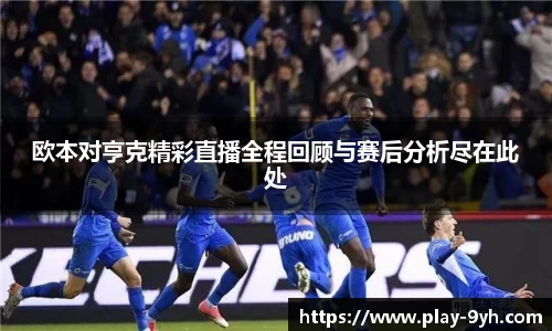 欧本对亨克精彩直播全程回顾与赛后分析尽在此处