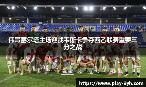 伟哥塞尔塔主场迎战韦斯卡争夺西乙联赛重要三分之战