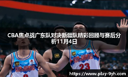 CBA焦点战广东队对决新疆队精彩回顾与赛后分析11月4日