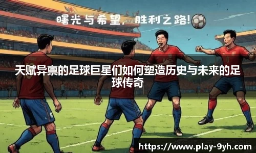 天赋异禀的足球巨星们如何塑造历史与未来的足球传奇