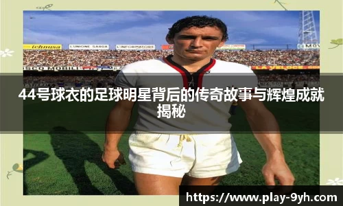 44号球衣的足球明星背后的传奇故事与辉煌成就揭秘