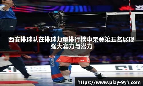 西安排球队在排球力量排行榜中荣登第五名展现强大实力与潜力