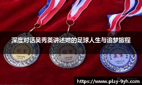 深度对话吴秀英讲述她的足球人生与追梦旅程