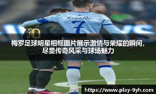 梅罗足球明星相框图片展示激情与荣耀的瞬间，尽显传奇风采与球场魅力